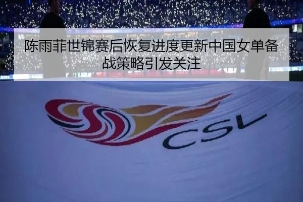 陈雨菲世锦赛后恢复进度更新中国女单备战策略引发关注